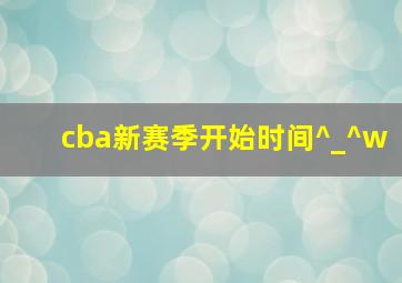 cba新赛季开始时间^_^w